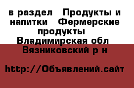  в раздел : Продукты и напитки » Фермерские продукты . Владимирская обл.,Вязниковский р-н